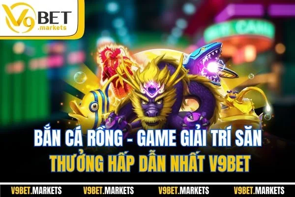 Bắn Cá Rồng - Game Giải Trí Săn Thưởng Hấp Dẫn Nhất V9BET