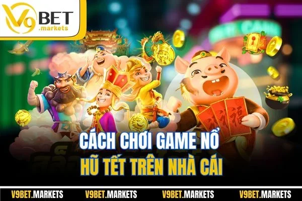Cách chơi game nổ hũ Tết trên nhà cái