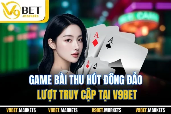 Game bài thu hút đông đảo lượt truy cập tại V9BET