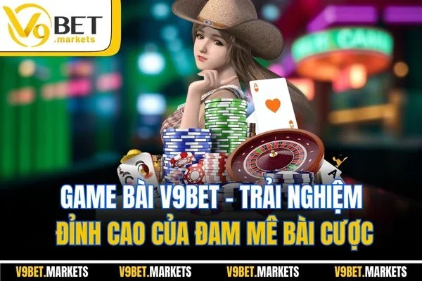 Game Bài V9BET | Trải Nghiệm Đỉnh Cao Của Đam Mê Bài Cược