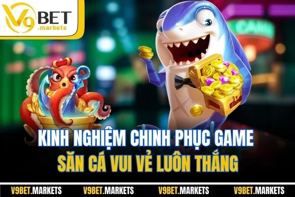 Kinh nghiệm chinh phục game săn cá vui vẻ luôn thắng