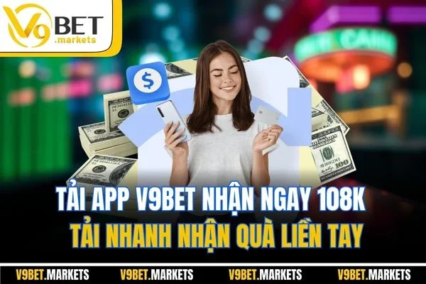 Tải App V9BET Nhận Ngay 108K - Tải Nhanh Nhận Quà Liền Tay